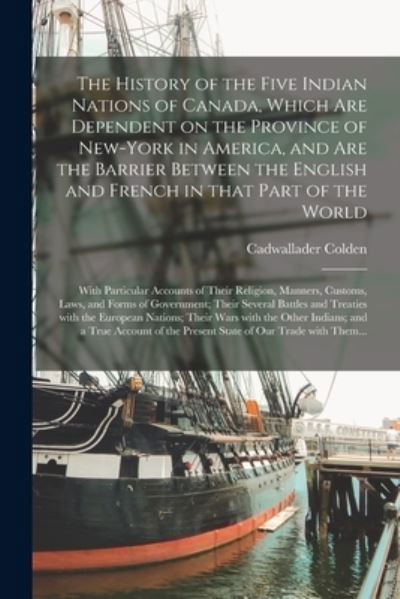 Cover for Cadwallader 1688-1776 Colden · The History of the Five Indian Nations of Canada, Which Are Dependent on the Province of New-York in America, and Are the Barrier Between the English and French in That Part of the World [microform] (Pocketbok) (2021)