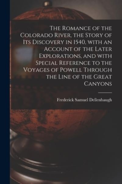 Cover for Frederick Samuel Dellenbaugh · The Romance of the Colorado River, the Story of Its Discovery in 1540, With an Account of the Later Explorations, and With Special Reference to the Voyages of Powell Through the Line of the Great Canyons (Paperback Book) (2021)