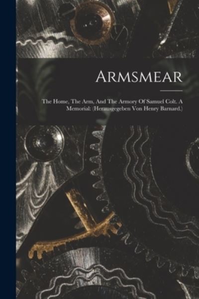 Cover for Anonymous · Armsmear : The Home, the Arm, and the Armory of Samuel Colt. a Memorial: (herausgegeben Von Henry Barnard. ) (Book) (2022)