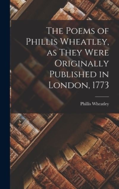 Poems of Phillis Wheatley, As They Were Originally Published in London 1773 - Phillis Wheatley - Books - Creative Media Partners, LLC - 9781016473637 - October 27, 2022