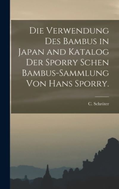 Cover for C Schroeter · Die Verwendung des Bambus in Japan and Katalog der Sporry schen Bambus-Sammlung von Hans Sporry. (Hardcover bog) (2022)