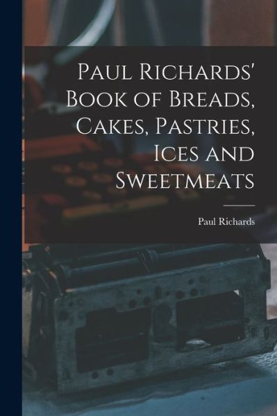 Cover for Paul Richards · Paul Richards' Book of Breads, Cakes, Pastries, Ices and Sweetmeats (Buch) (2022)