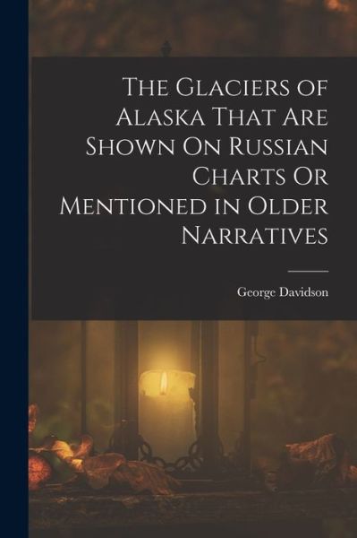 Cover for George Davidson · Glaciers of Alaska That Are Shown on Russian Charts or Mentioned in Older Narratives (Buch) (2022)