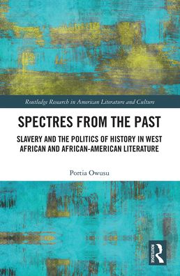 Cover for Portia Owusu · Spectres from the Past: Slavery and the Politics of &quot;History&quot; in West African and African-American Literature - Routledge Research in American Literature and Culture (Paperback Book) (2021)