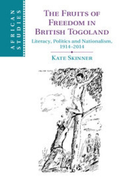 Cover for Skinner, Kate (University of Birmingham) · The Fruits of Freedom in British Togoland: Literacy, Politics and Nationalism, 1914–2014 - African Studies (Hardcover bog) (2015)
