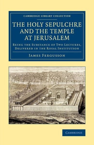 Cover for James Fergusson · The Holy Sepulchre and the Temple at Jerusalem: Being the Substance of Two Lectures, Delivered in the Royal Institution - Cambridge Library Collection - Archaeology (Paperback Bog) (2015)