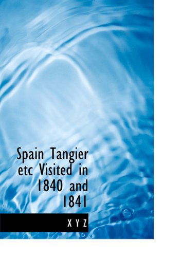 Spain Tangier Etc Visited in 1840 and 1841 - X Y Z - Livres - BiblioLife - 9781113901637 - 22 septembre 2009