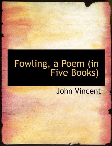 Cover for John Vincent · Fowling, a Poem (In Five Books) (Pocketbok) [Large Type edition] (2009)