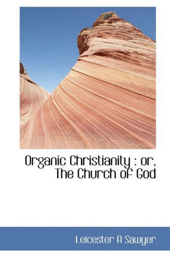 Cover for Leicester A Sawyer · Organic Christianity: Or, the Church of God (Hardcover Book) (2009)