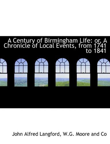 A Century of Birmingham Life: Or, a Chronicle of Local Events, from 1741 to 1841 - John Alfred Langford - Books - BiblioLife - 9781140392637 - April 6, 2010