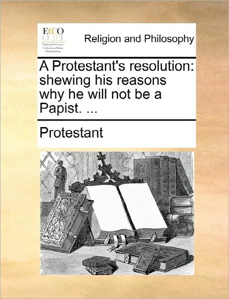 Cover for Protestant · A Protestant's Resolution: Shewing His Reasons Why He Will Not Be a Papist. ... (Pocketbok) (2010)