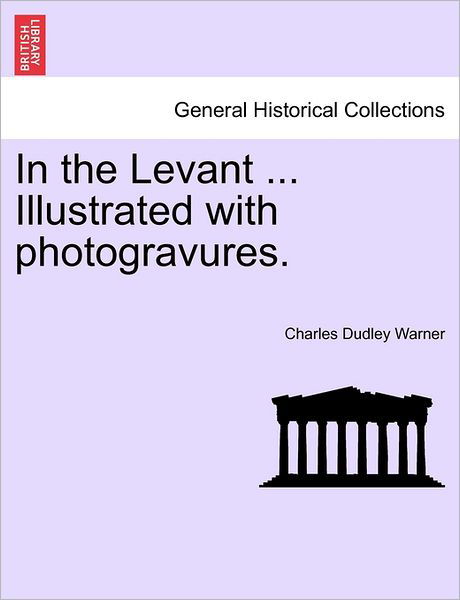 In the Levant ... Illustrated with Photogravures. - Charles Dudley Warner - Books - British Library, Historical Print Editio - 9781241497637 - March 26, 2011