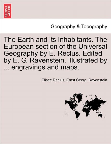 The Earth and Its Inhabitants. the European Section of the Universal Geography by E. Reclus. Edited by E. G. Ravenstein. Illustrated by ... Engravings - Elisee Reclus - Books - British Library, Historical Print Editio - 9781241596637 - April 19, 2011