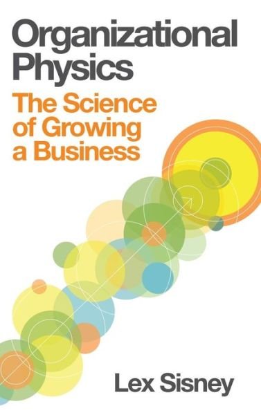 Cover for Lex Sisney · Organizational Physics - The Science of Growing a Business (Hardcover Book) [First edition] (2013)
