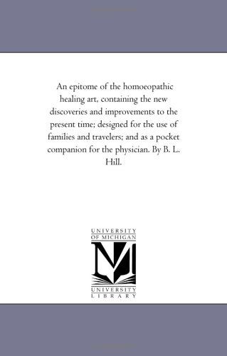 Cover for Michigan Historical Reprint Series · An Epitome of the Homoeopathic Healing Art, Containing the New Discoveries and Improvements to the Present Time; Designed for the Use of Families and ... Companion for the Physician. by B. L. Hill. (Paperback Book) (2006)