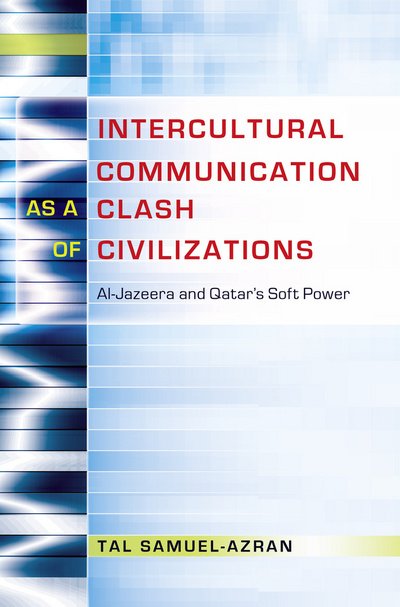 Cover for Tal Samuel-Azran · Intercultural Communication as a Clash of Civilizations: Al-Jazeera and Qatar's Soft Power - Critical Intercultural Communication Studies (Paperback Book) [New edition] (2016)