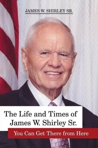 Cover for Jim Shirley Sr · The Life and Times of James W. Shirley Sr. You Can Get There from Here (Paperback Book) (2015)