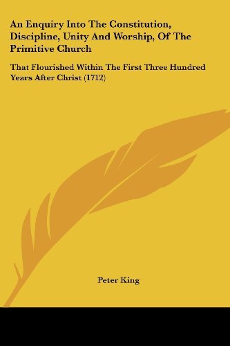Cover for Peter King · An Enquiry into the Constitution, Discipline, Unity and Worship, of the Primitive Church: That Flourished Within the First Three Hundred Years After Christ (1712) (Taschenbuch) (2008)