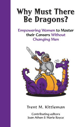 Cover for Trent M. Kittleman · Why Must There Be Dragons?: Empowering Women to Master Their Careers Without Changing men (Paperback Book) (2008)