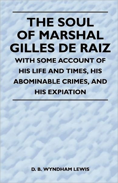 Cover for D B Wyndham Lewis · The Soul of Marshal Gilles De Raiz - with Some Account of His Life and Times, His Abominable Crimes, and His Expiation (Paperback Book) (2010)