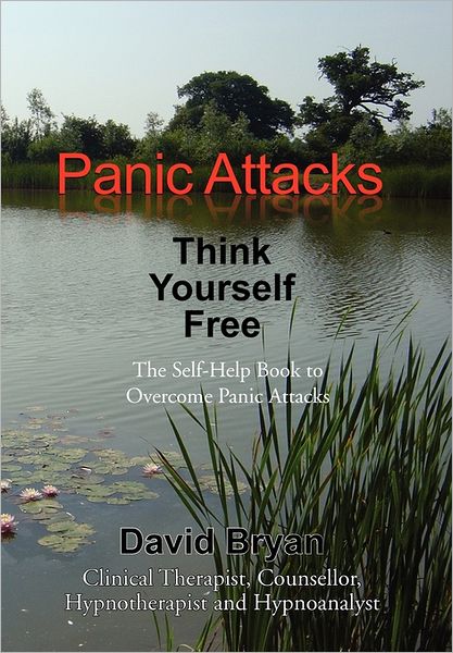 Panic Attacks Think Yourself Free: the Self-help Book to Overcome Panic Attacks - David Bryan - Bücher - Xlibris Corporation - 9781462829637 - 8. Juli 2011