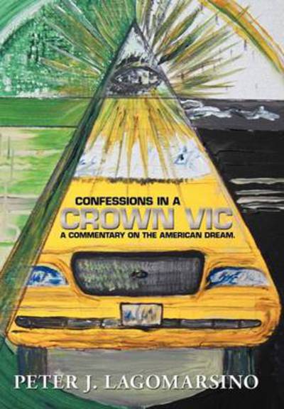 Cover for Peter J Lagomarsino · Confessions in a Crown Vic: a Commentary on the American Dream. (Hardcover bog) (2012)