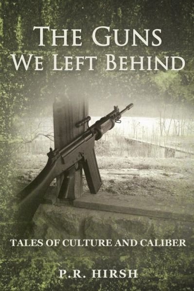 Cover for P R Hirsh · The Guns We Left Behind: Tales of Culture and Caliber (Paperback Book) (2014)