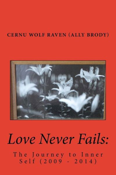 Cover for Cernu Wolf Raven (Ally Brody) · Love Never Fails: : the Journey to Inner Self (2009 - 2014) (Taschenbuch) (2014)