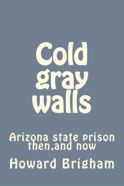 Howard Brigham · Cold Gray Walls: Arizona State Prison Then, and Now (Paperback Book) (2014)