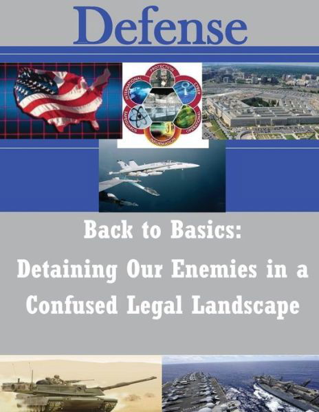 Back to Basics: Detaining Our Enemies in a Confused Legal Landscape - U S Army War College - Libros - Createspace - 9781502972637 - 25 de octubre de 2014