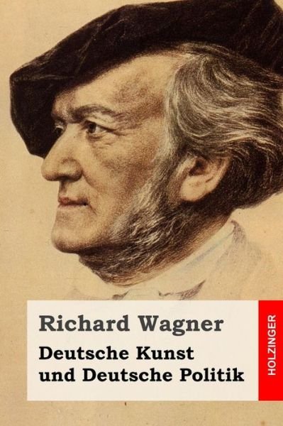 Deutsche Kunst Und Deutsche Politik - Richard Wagner - Books - Createspace - 9781511668637 - April 10, 2015