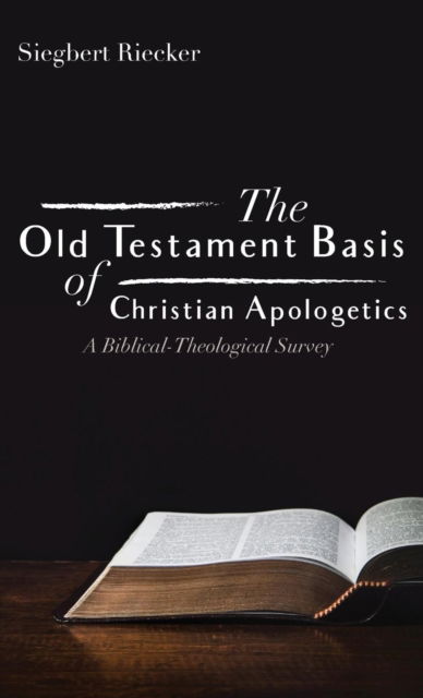 The Old Testament Basis of Christian Apologetics: A Biblical-Theological Survey - Siegbert Riecker - Books - Wipf & Stock Publishers - 9781532672637 - January 2, 2019