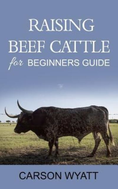 Raising Beef Cattle For Beginner's Guide - Carson Wyatt - Books - Createspace Independent Publishing Platf - 9781542390637 - January 5, 2017
