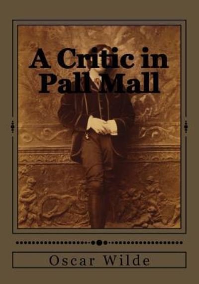 A Critic in Pall Mall - Oscar Wilde - Bøker - Createspace Independent Publishing Platf - 9781545386637 - 15. april 2017