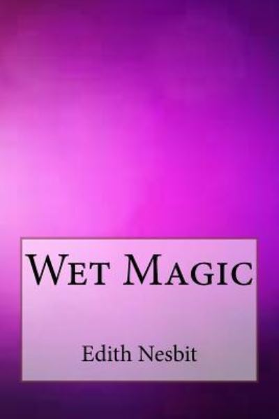 Wet Magic - Edith Nesbit - Books - Createspace Independent Publishing Platf - 9781547098637 - June 2, 2017