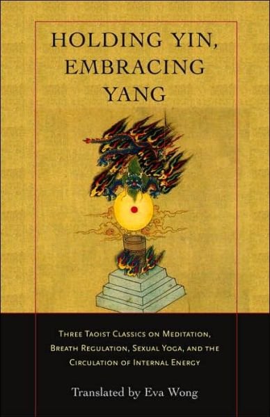 Cover for Eva Wong · Holding Yin, Embracing Yang: Three Taoist Classics on Meditation, Breath Regulation, Sexual Yoga, and the Circulation of Internal Energy (Taschenbuch) (2005)