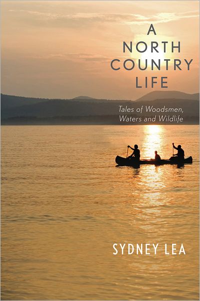 Cover for Sydney Lea · A North Country Life: Tales of Woodsmen, Waters, and Wildlife (Hardcover Book) (2013)