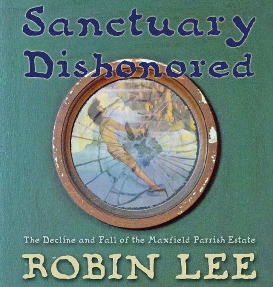 Sanctuary Dishonored: The Decline and Fall of the Maxfield Parrish Estate. - Deputy Director Robin Lee - Books - Sunbury Press, Inc. - 9781620063637 - May 27, 2014