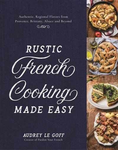 Cover for Audrey Le Goff · Rustic French Cooking Made Easy: Authentic, Regional Flavors from Provence, Brittany, Alsace and Beyond (Hardcover Book) (2019)