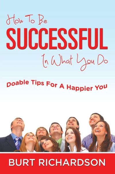 Cover for Burt Richardson · How to Be Successful in What You Do: Doable Tips for a Happier You (Paperback Book) (2014)