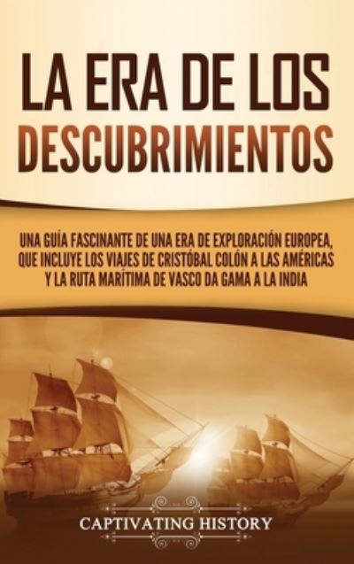 Cover for Captivating History · La Era de los Descubrimientos Una guía fascinante de una era de exploración europea, que incluye los viajes de Cristóbal Colón a las Américas y la ... de Vasco da Gama a la India (Hardcover Book) (2021)