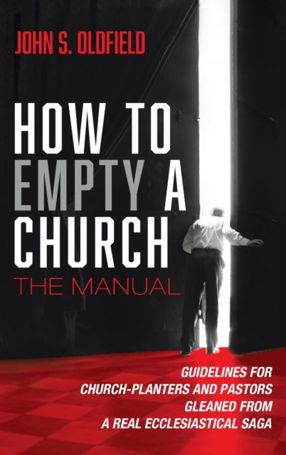 Cover for John S Oldfield · How to Empty a Church: The Manual: Guidelines for Church-Planters and Pastors Gleaned from a Real Ecclesiastical Saga (Hardcover Book) (2021)