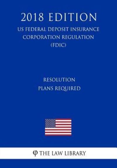 The Law Library · Resolution Plans Required (US Federal Deposit Insurance Corporation Regulation) (FDIC) (2018 Edition) (Paperback Book) (2018)