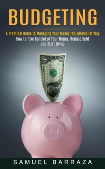 Cover for Samuel Barraza · Budgeting: A Practical Guide to Managing Your Money the Minimalist Way (How to Take Control of Your Money, Reduce Debt and Start Living) (Paperback Book) (2021)