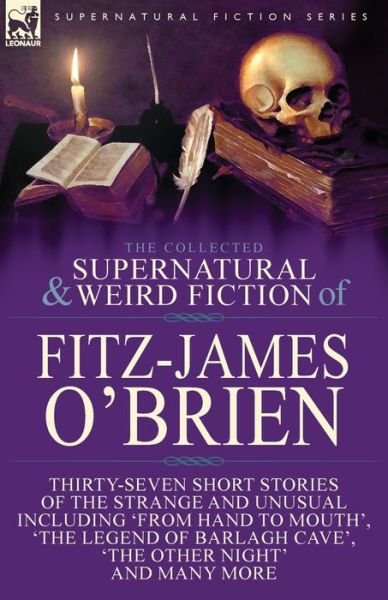 Cover for Fitz-James O'Brien · The Collected Supernatural and Weird Fiction of Fitz-James O'Brien: Thirty-Seven Short Stories of the Strange and Unusual Including 'From Hand to Mouth', 'The Legend of Barlagh Cave', 'The Other Night', and Eight Poems Including 'The Ghost', 'Sir Brasil's (Paperback Book) (2017)