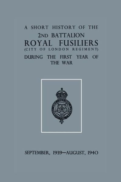 Cover for Anon · A Short History of the 2nd Bn. Royal Fusiliers (City of London Regiment) During the First Year of the War, September 1939 - August 1940 (Paperback Book) (2015)
