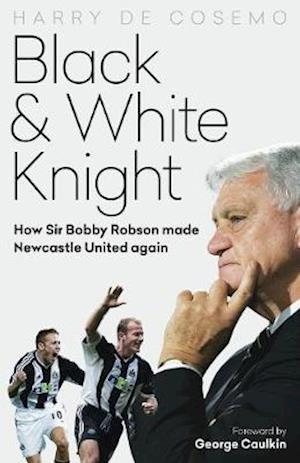 Cover for Harry De Cosemo · Black and White Knight: How Sir Bobby Robson Made Newcastle United Again (Hardcover Book) (2021)