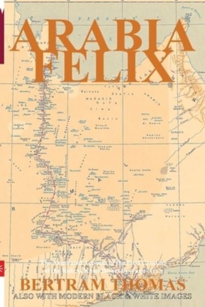 Cover for Bertram Thomas · Arabia Felix: The First Crossing, from 1930, of the Rub Al Khali Desert by a non-Arab. - Oman in History (Paperback Book) [Annotated edition] (2021)
