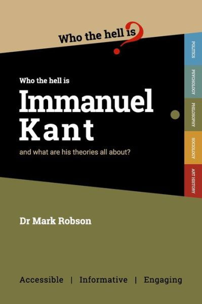 Who the Hell is Immanuel Kant?: And what are his theories all about? - Mark Robson - Boeken - Who the Hell Is...? - 9781838228637 - 12 mei 2021