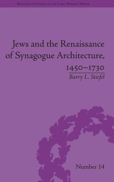 Cover for Barry L. Stiefel · Jews and the Renaissance of Synagogue Architecture, 1450-1730 - Religious Cultures in the Early Modern World (Hardcover Book) (2014)
